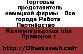 Торговый представитель немецкой фирмы - Все города Работа » Партнёрство   . Калининградская обл.,Приморск г.